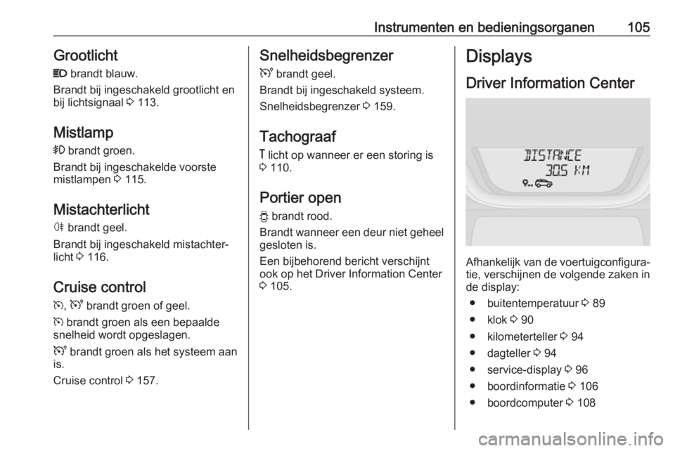 OPEL VIVARO B 2018.5  Gebruikershandleiding (in Dutch) Instrumenten en bedieningsorganen105GrootlichtP  brandt blauw.
Brandt bij ingeschakeld grootlicht en bij lichtsignaal  3 113.
Mistlamp
>  brandt groen.
Brandt bij ingeschakelde voorste
mistlampen  3 1