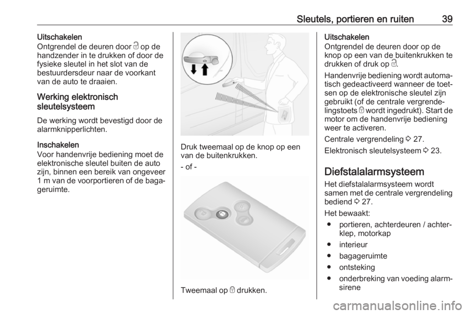 OPEL VIVARO B 2018.5  Gebruikershandleiding (in Dutch) Sleutels, portieren en ruiten39Uitschakelen
Ontgrendel de deuren door  c op de
handzender in te drukken of door de
fysieke sleutel in het slot van de
bestuurdersdeur naar de voorkant
van de auto te dr