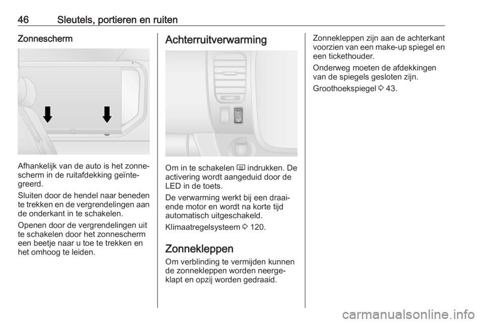 OPEL VIVARO B 2018.5  Gebruikershandleiding (in Dutch) 46Sleutels, portieren en ruitenZonnescherm
Afhankelijk van de auto is het zonne‐
scherm in de ruitafdekking geïnte‐
greerd.
Sluiten door de hendel naar beneden
te trekken en de vergrendelingen aa