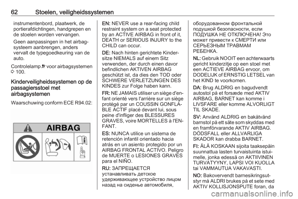 OPEL VIVARO B 2018.5  Gebruikershandleiding (in Dutch) 62Stoelen, veiligheidssystemeninstrumentenbord, plaatwerk, de
portierafdichtingen, handgrepen en
de stoelen worden vervangen.
Geen aanpassingen in het airbag‐ systeem aanbrengen, anders
vervalt de t