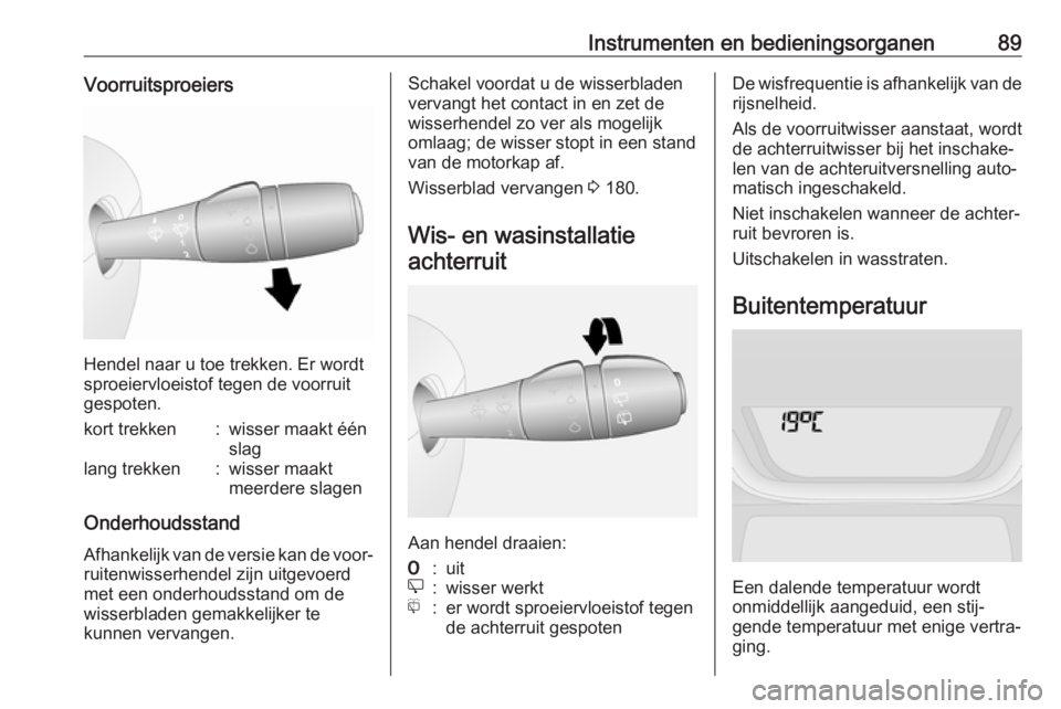 OPEL VIVARO B 2018.5  Gebruikershandleiding (in Dutch) Instrumenten en bedieningsorganen89Voorruitsproeiers
Hendel naar u toe trekken. Er wordt
sproeiervloeistof tegen de voorruit
gespoten.
kort trekken:wisser maakt één
slaglang trekken:wisser maakt
mee