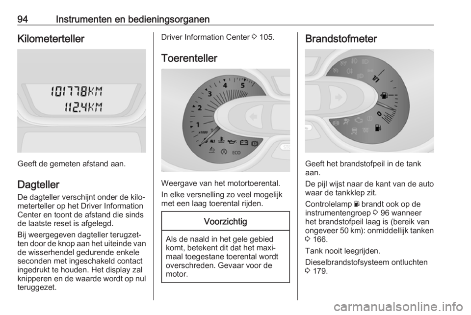 OPEL VIVARO B 2018.5  Gebruikershandleiding (in Dutch) 94Instrumenten en bedieningsorganenKilometerteller
Geeft de gemeten afstand aan.Dagteller
De dagteller verschijnt onder de kilo‐
meterteller op het Driver Information
Center en toont de afstand die 