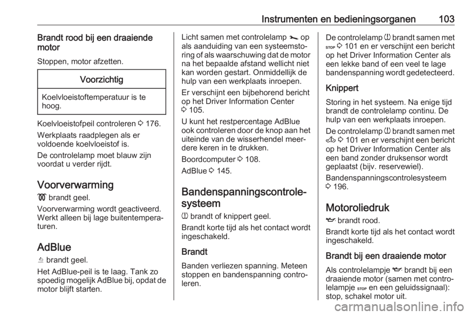 OPEL VIVARO B 2019  Gebruikershandleiding (in Dutch) Instrumenten en bedieningsorganen103Brandt rood bij een draaiende
motor
Stoppen, motor afzetten.Voorzichtig
Koelvloeistoftemperatuur is te
hoog.
Koelvloeistofpeil controleren  3 176.
Werkplaats raadpl