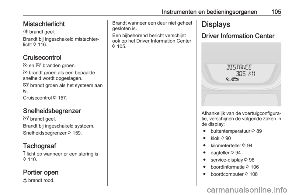OPEL VIVARO B 2019  Gebruikershandleiding (in Dutch) Instrumenten en bedieningsorganen105Mistachterlicht
ø  brandt geel.
Brandt bij ingeschakeld mistachter‐
licht  3 116.
Cruisecontrol m  en  U branden groen.
m  brandt groen als een bepaalde
snelheid
