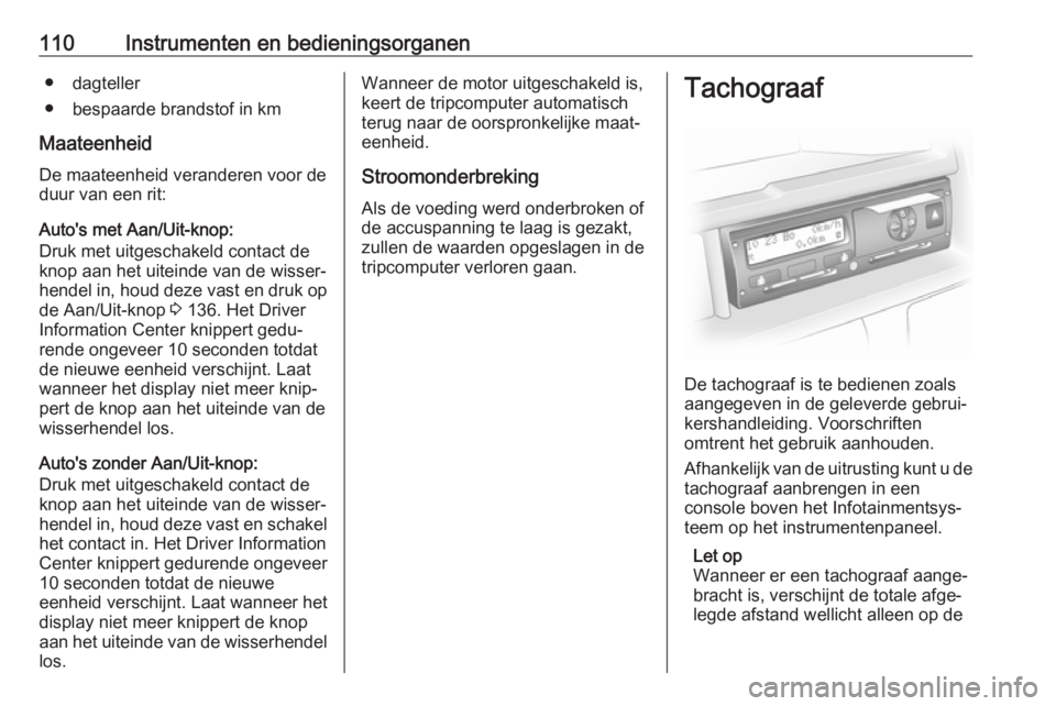 OPEL VIVARO B 2019  Gebruikershandleiding (in Dutch) 110Instrumenten en bedieningsorganen● dagteller
● bespaarde brandstof in km
Maateenheid De maateenheid veranderen voor de
duur van een rit:
Auto's met Aan/Uit-knop:
Druk met uitgeschakeld cont