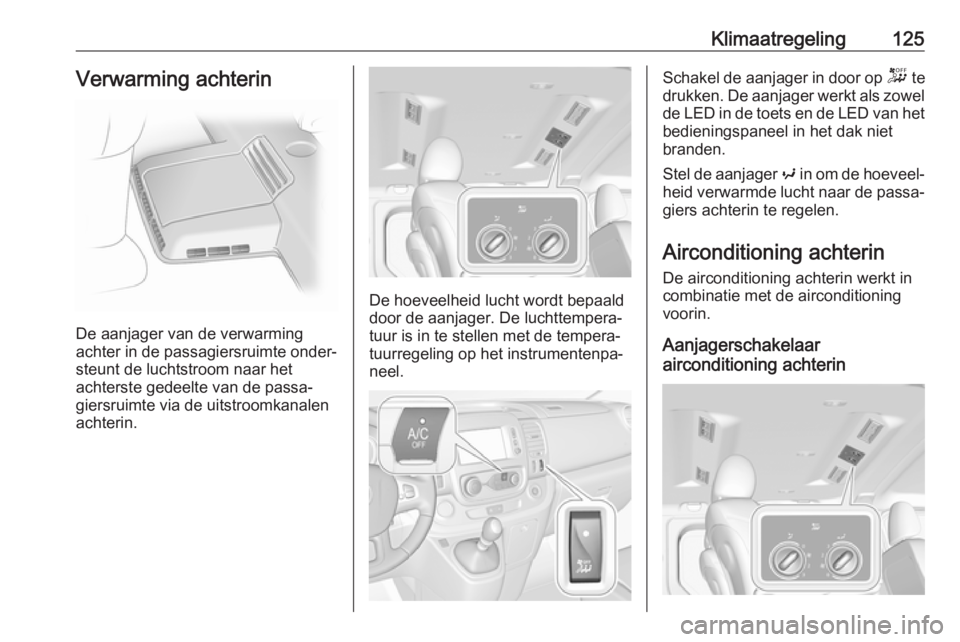 OPEL VIVARO B 2019  Gebruikershandleiding (in Dutch) Klimaatregeling125Verwarming achterin
De aanjager van de verwarming
achter in de passagiersruimte onder‐
steunt de luchtstroom naar het
achterste gedeelte van de passa‐ giersruimte via de uitstroo