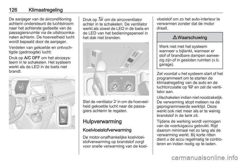 OPEL VIVARO B 2019  Gebruikershandleiding (in Dutch) 126KlimaatregelingDe aanjager van de airconditioning
achterin ondersteunt de luchtstroom
naar het achterste gedeelte van de
passagiersruimte via de uitstroomka‐
nalen achterin. De hoeveelheid lucht
