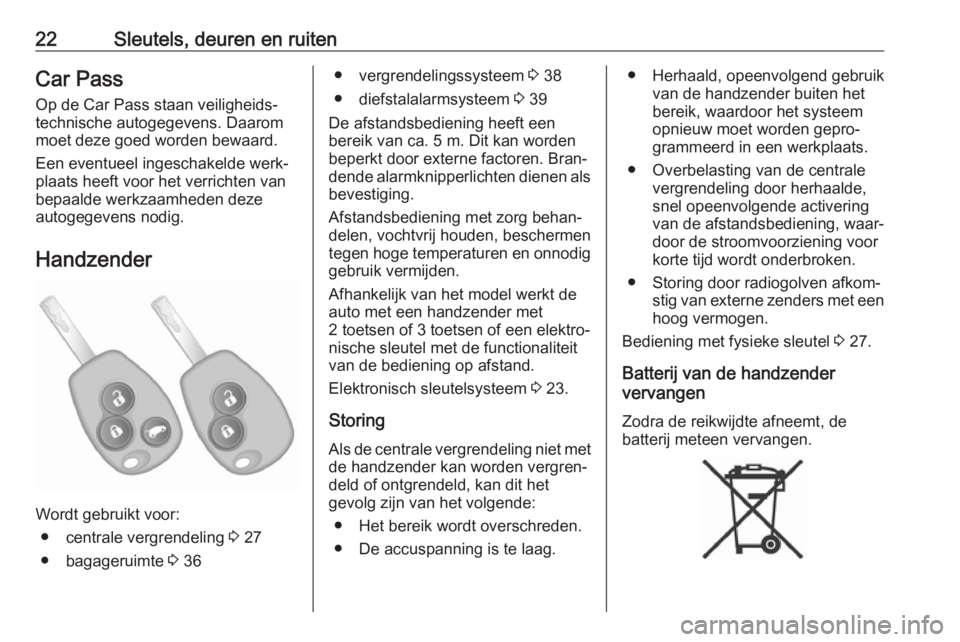 OPEL VIVARO B 2019  Gebruikershandleiding (in Dutch) 22Sleutels, deuren en ruitenCar Pass
Op de Car Pass staan veiligheids‐
technische autogegevens. Daarom
moet deze goed worden bewaard.
Een eventueel ingeschakelde werk‐
plaats heeft voor het verric