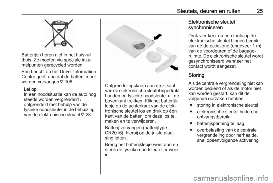 OPEL VIVARO B 2019  Gebruikershandleiding (in Dutch) Sleutels, deuren en ruiten25
Batterijen horen niet in het huisvuil
thuis. Ze moeten via speciale inza‐
melpunten gerecycled worden.
Een bericht op het Driver Information
Center geeft aan dat de batt