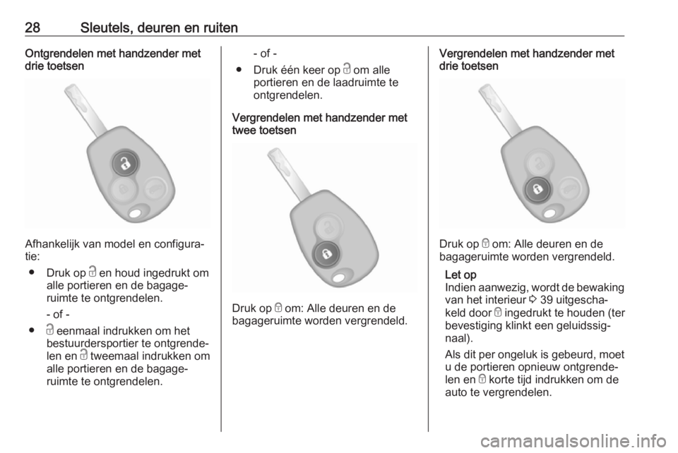 OPEL VIVARO B 2019  Gebruikershandleiding (in Dutch) 28Sleutels, deuren en ruitenOntgrendelen met handzender met
drie toetsen
Afhankelijk van model en configura‐
tie:
● Druk op  c en houd ingedrukt om
alle portieren en de bagage‐ ruimte te ontgren