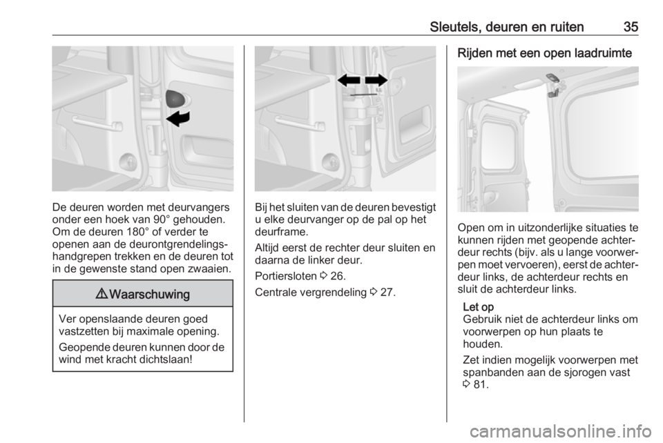 OPEL VIVARO B 2019  Gebruikershandleiding (in Dutch) Sleutels, deuren en ruiten35
De deuren worden met deurvangers
onder een hoek van 90° gehouden.
Om de deuren 180° of verder te
openen aan de deurontgrendelings‐ handgrepen trekken en de deuren tot
