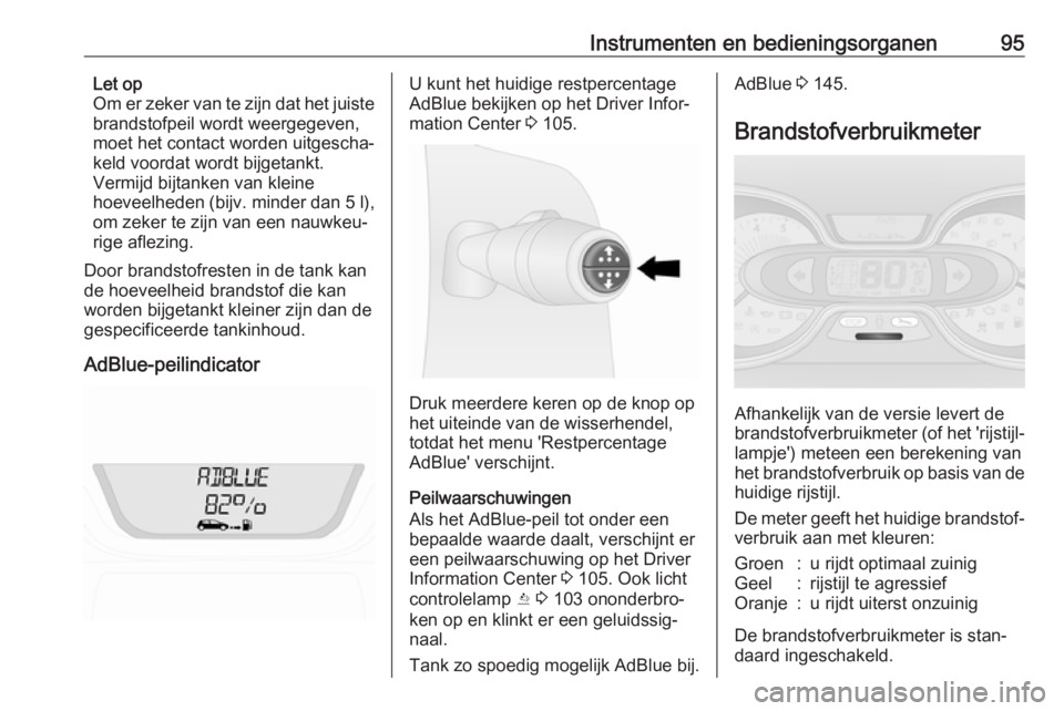OPEL VIVARO B 2019  Gebruikershandleiding (in Dutch) Instrumenten en bedieningsorganen95Let op
Om er zeker van te zijn dat het juiste
brandstofpeil wordt weergegeven,
moet het contact worden uitgescha‐
keld voordat wordt bijgetankt.
Vermijd bijtanken 