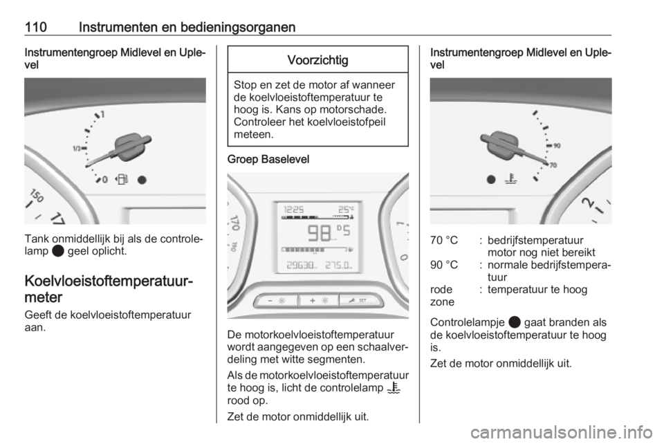 OPEL VIVARO C 2020  Gebruikershandleiding (in Dutch) 110Instrumenten en bedieningsorganenInstrumentengroep Midlevel en Uple‐vel
Tank onmiddellijk bij als de controle‐
lamp  2 geel oplicht.
Koelvloeistoftemperatuur‐ meter
Geeft de koelvloeistoftemp