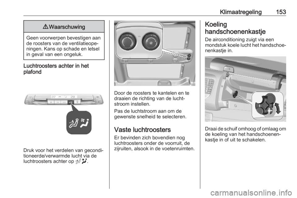 OPEL VIVARO C 2020  Gebruikershandleiding (in Dutch) Klimaatregeling1539Waarschuwing
Geen voorwerpen bevestigen aan
de roosters van de ventilatieope‐
ningen. Kans op schade en letsel
in geval van een ongeluk.
Luchtroosters achter in het
plafond
Druk v