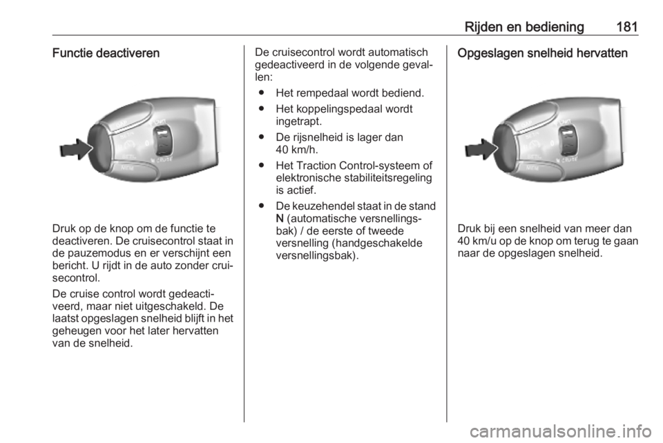 OPEL VIVARO C 2020  Gebruikershandleiding (in Dutch) Rijden en bediening181Functie deactiveren
Druk op de knop om de functie te
deactiveren. De cruisecontrol staat in de pauzemodus en er verschijnt een
bericht. U rijdt in de auto zonder crui‐
secontro