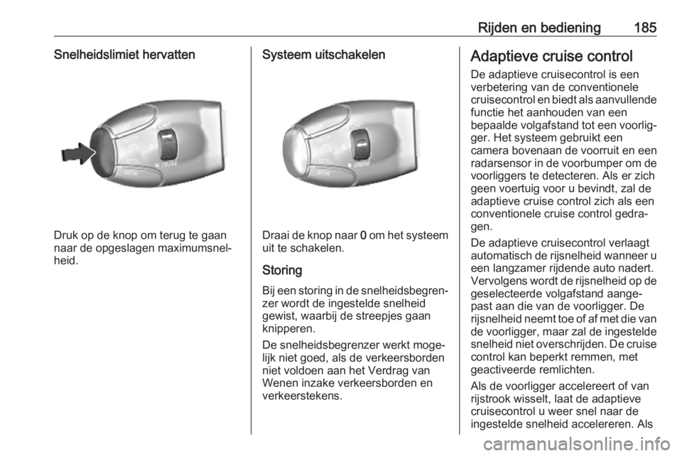 OPEL VIVARO C 2020  Gebruikershandleiding (in Dutch) Rijden en bediening185Snelheidslimiet hervatten
Druk op de knop om terug te gaan
naar de opgeslagen maximumsnel‐
heid.
Systeem uitschakelen
Draai de knop naar  0 om het systeem
uit te schakelen.
Sto