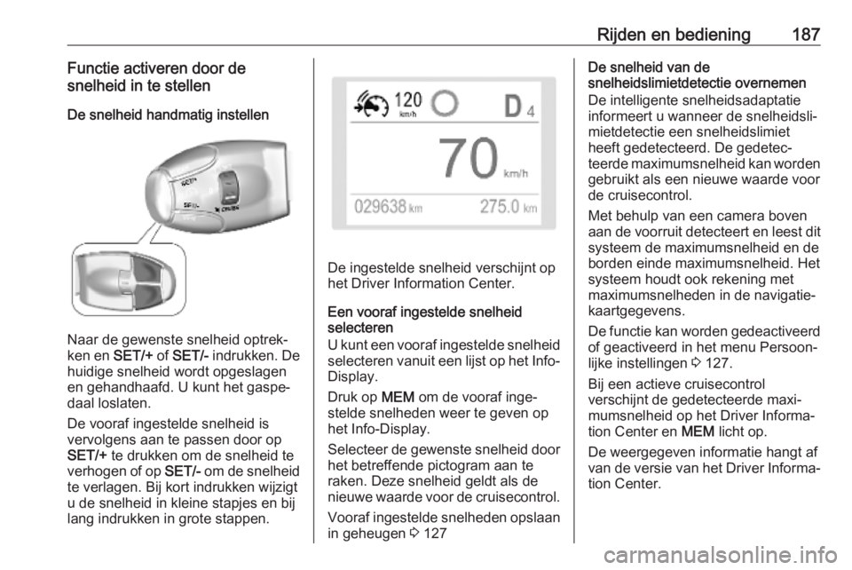 OPEL VIVARO C 2020  Gebruikershandleiding (in Dutch) Rijden en bediening187Functie activeren door de
snelheid in te stellen
De snelheid handmatig instellen
Naar de gewenste snelheid optrek‐
ken en  SET/+ of SET/-  indrukken. De
huidige snelheid wordt 
