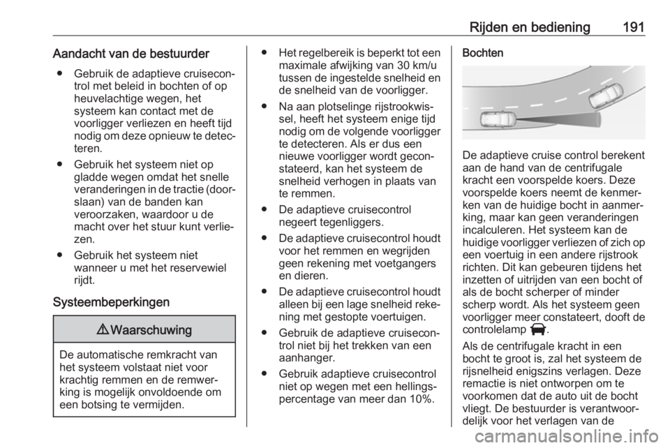 OPEL VIVARO C 2020  Gebruikershandleiding (in Dutch) Rijden en bediening191Aandacht van de bestuurder● Gebruik de adaptieve cruisecon‐ trol met beleid in bochten of opheuvelachtige wegen, het
systeem kan contact met de
voorligger verliezen en heeft 