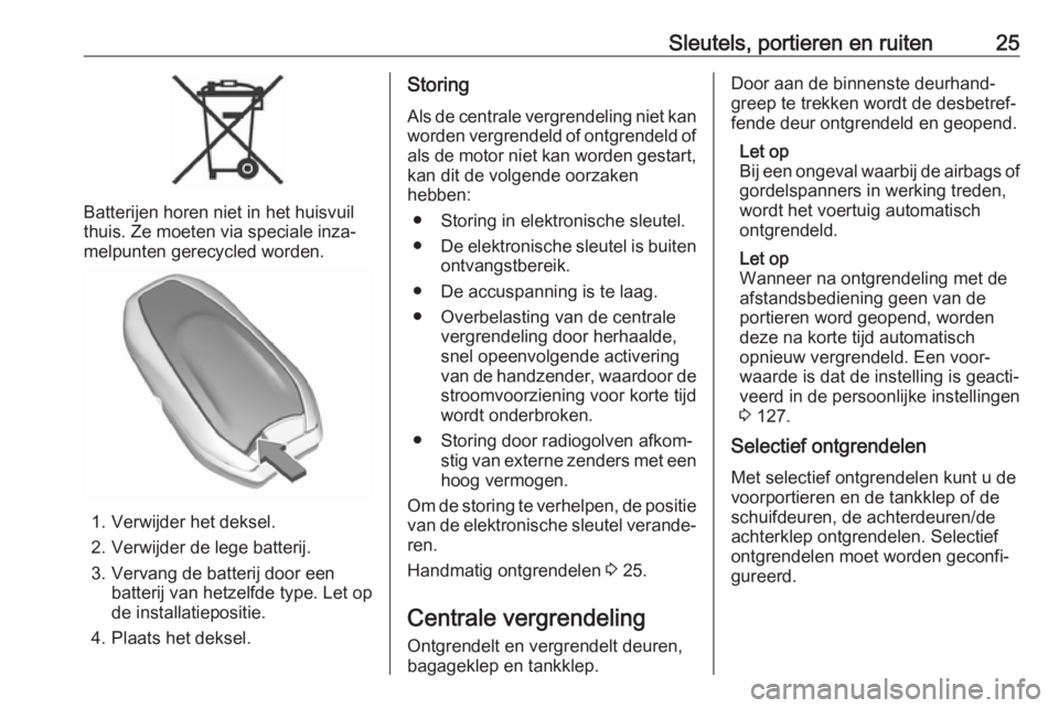 OPEL VIVARO C 2020  Gebruikershandleiding (in Dutch) Sleutels, portieren en ruiten25
Batterijen horen niet in het huisvuil
thuis. Ze moeten via speciale inza‐
melpunten gerecycled worden.
1. Verwijder het deksel.
2. Verwijder de lege batterij.
3. Verv