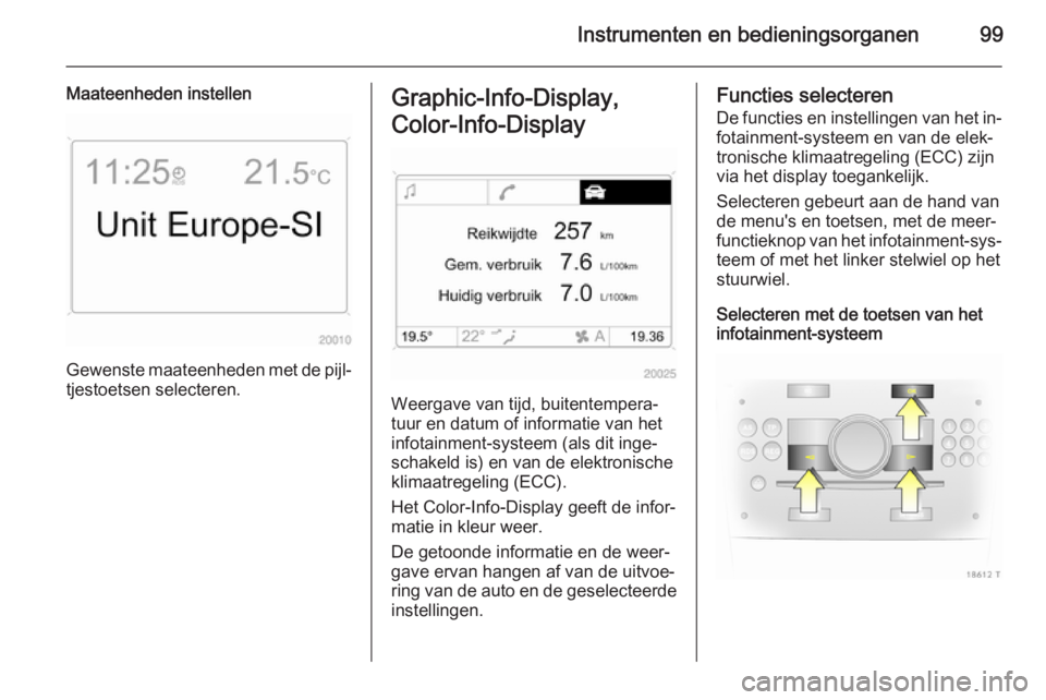 OPEL ZAFIRA B 2014 Gebruikershandleiding (in Dutch) Instrumenten en bedieningsorganen99
Maateenheden instellen
Gewenste maateenheden met de pijl‐
tjestoetsen selecteren.
Graphic-Info-Display,
Color-Info-Display
Weergave van tijd, buitentempera‐
tu OPEL ZAFIRA B 2014 Gebruikershandleiding (in Dutch) Instrumenten en bedieningsorganen99
Maateenheden instellen
Gewenste maateenheden met de pijl‐
tjestoetsen selecteren.
Graphic-Info-Display,
Color-Info-Display
Weergave van tijd, buitentempera‐
tu