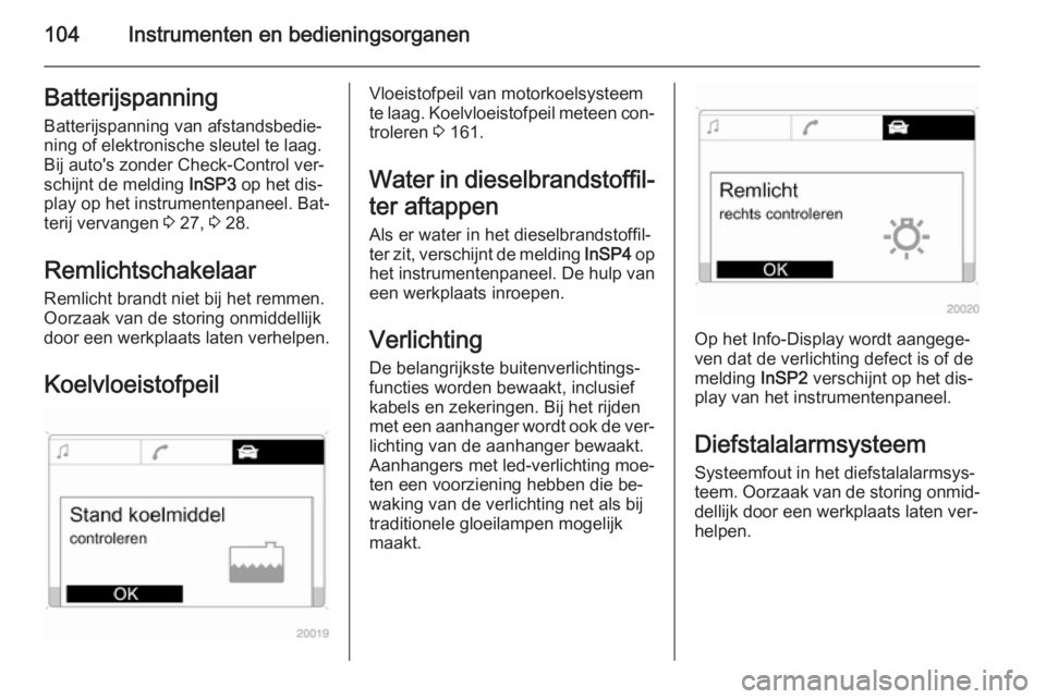 OPEL ZAFIRA B 2014 Gebruikershandleiding (in Dutch) 104Instrumenten en bedieningsorganenBatterijspanningBatterijspanning van afstandsbedie‐
ning of elektronische sleutel te laag.
Bij auto's zonder Check-Control ver‐
schijnt de melding InSP3 op OPEL ZAFIRA B 2014 Gebruikershandleiding (in Dutch) 104Instrumenten en bedieningsorganenBatterijspanningBatterijspanning van afstandsbedie‐
ning of elektronische sleutel te laag.
Bij auto's zonder Check-Control ver‐
schijnt de melding InSP3 op