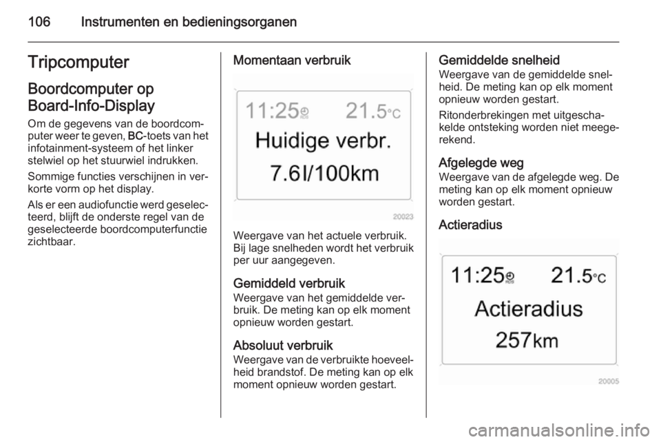 OPEL ZAFIRA B 2014 Gebruikershandleiding (in Dutch) 106Instrumenten en bedieningsorganenTripcomputerBoordcomputer op
Board-Info-Display
Om de gegevens van de boordcom‐
puter weer te geven, BC-toets van het
infotainment-systeem of het linker
stelwie OPEL ZAFIRA B 2014 Gebruikershandleiding (in Dutch) 106Instrumenten en bedieningsorganenTripcomputerBoordcomputer op
Board-Info-Display
Om de gegevens van de boordcom‐
puter weer te geven, BC-toets van het
infotainment-systeem of het linker
stelwie