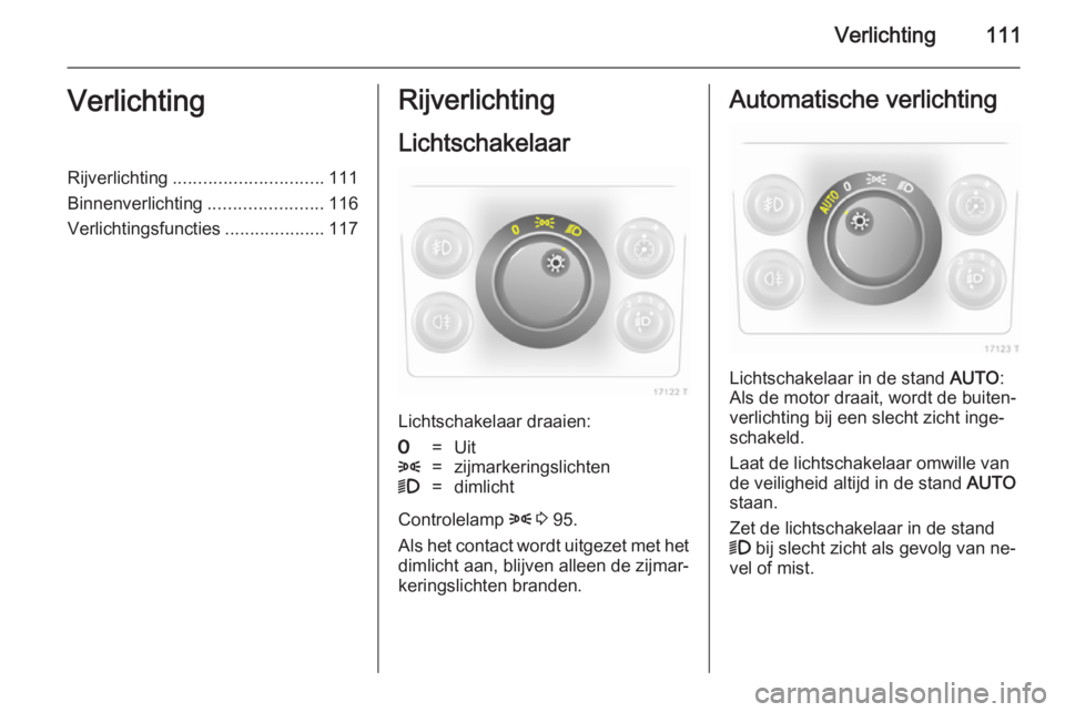 OPEL ZAFIRA B 2014  Gebruikershandleiding (in Dutch) Verlichting111VerlichtingRijverlichting.............................. 111
Binnenverlichting .......................116
Verlichtingsfuncties ....................117Rijverlichting
Lichtschakelaar
Lichts
