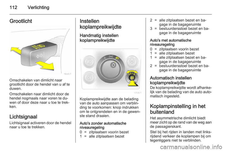 OPEL ZAFIRA B 2014  Gebruikershandleiding (in Dutch) 112VerlichtingGrootlicht
Omschakelen van dimlicht naar
grootlicht door de hendel van u af te
duwen.
Omschakelen naar dimlicht door de
hendel nogmaals naar voren te du‐ wen of door deze naar u toe te