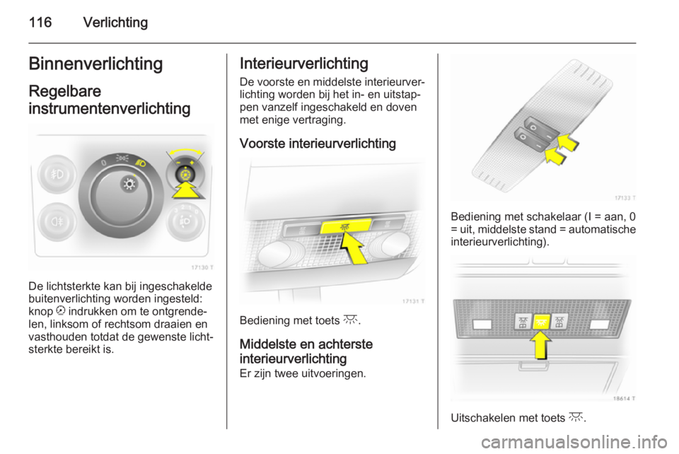 OPEL ZAFIRA B 2014  Gebruikershandleiding (in Dutch) 116VerlichtingBinnenverlichtingRegelbare
instrumentenverlichting 
De lichtsterkte kan bij ingeschakelde
buitenverlichting worden ingesteld:
knop  k indrukken om te ontgrende‐
len, linksom of rechtso