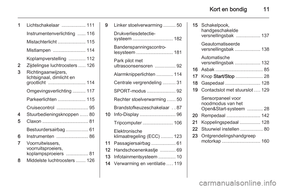 OPEL ZAFIRA B 2014  Gebruikershandleiding (in Dutch) Kort en bondig11
1Lichtschakelaar  ..................111
Instrumentenverlichting  ......116
Mistachterlicht .....................115
Mistlampen  ......................... 114
Koplampverstelling  .....