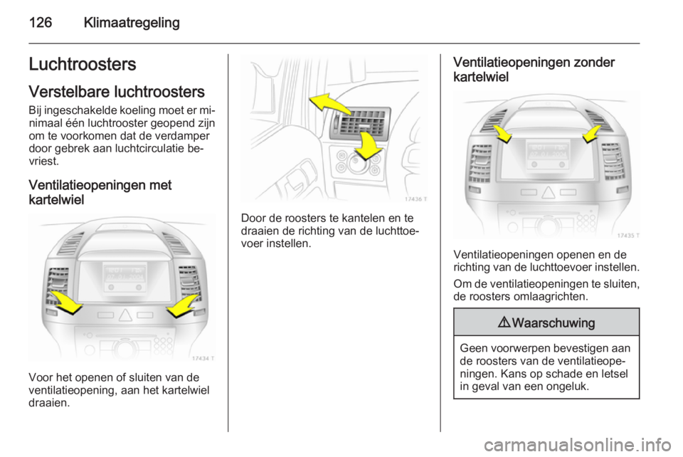 OPEL ZAFIRA B 2014 Gebruikershandleiding (in Dutch) 126KlimaatregelingLuchtroosters
Verstelbare luchtroosters
Bij ingeschakelde koeling moet er mi‐ nimaal één luchtrooster geopend zijn
om te voorkomen dat de verdamper
door gebrek aan luchtcirculati OPEL ZAFIRA B 2014 Gebruikershandleiding (in Dutch) 126KlimaatregelingLuchtroosters
Verstelbare luchtroosters
Bij ingeschakelde koeling moet er mi‐ nimaal één luchtrooster geopend zijn
om te voorkomen dat de verdamper
door gebrek aan luchtcirculati