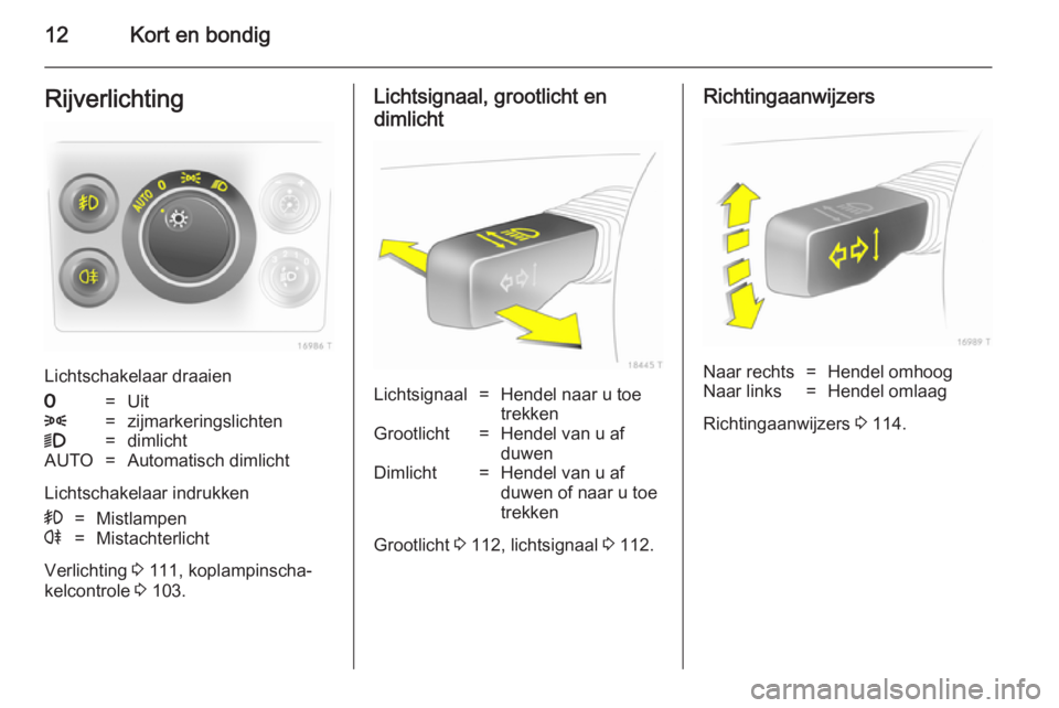 OPEL ZAFIRA B 2014  Gebruikershandleiding (in Dutch) 12Kort en bondigRijverlichting
Lichtschakelaar draaien
7=Uit8=zijmarkeringslichten9=dimlichtAUTO=Automatisch dimlicht
Lichtschakelaar indrukken
>=Mistlampenr=Mistachterlicht
Verlichting 3 111, koplamp