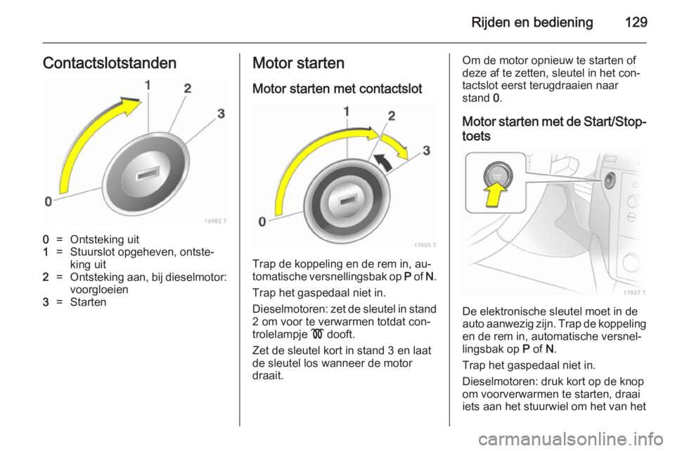 OPEL ZAFIRA B 2014  Gebruikershandleiding (in Dutch) Rijden en bediening129Contactslotstanden0=Ontsteking uit1=Stuurslot opgeheven, ontste‐king uit2=Ontsteking aan, bij dieselmotor:
voorgloeien3=StartenMotor starten
Motor starten met contactslot
Trap 