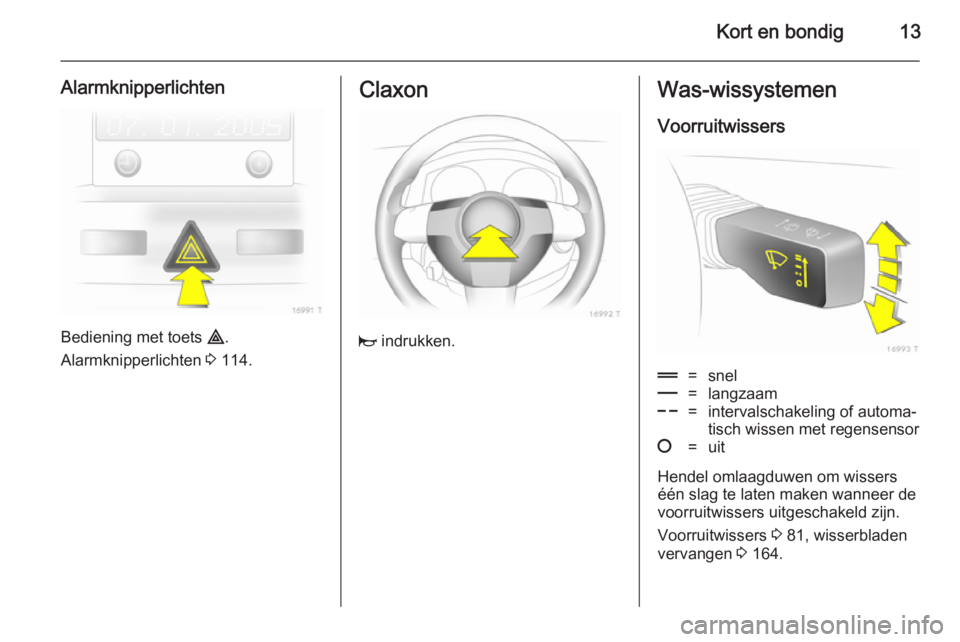 OPEL ZAFIRA B 2014  Gebruikershandleiding (in Dutch) Kort en bondig13
Alarmknipperlichten
Bediening met toets ¨.
Alarmknipperlichten  3 114.
Claxon
j  indrukken.
Was-wissystemen
Voorruitwissers&=snel%=langzaam$=intervalschakeling of automa‐
tisch wis