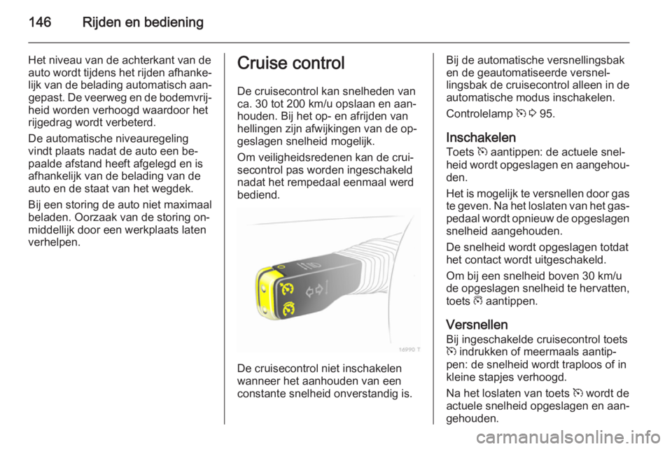 OPEL ZAFIRA B 2014  Gebruikershandleiding (in Dutch) 146Rijden en bediening
Het niveau van de achterkant van de
auto wordt tijdens het rijden afhanke‐
lijk van de belading automatisch aan‐ gepast. De veerweg en de bodemvrij‐
heid worden verhoogd w