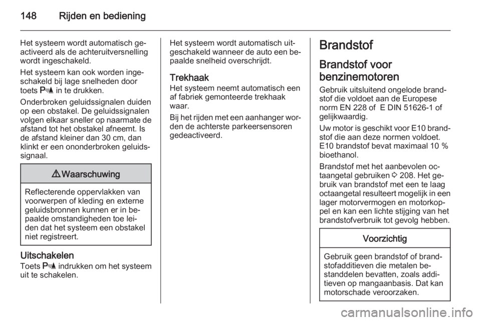 OPEL ZAFIRA B 2014  Gebruikershandleiding (in Dutch) 148Rijden en bediening
Het systeem wordt automatisch ge‐activeerd als de achteruitversnelling
wordt ingeschakeld.
Het systeem kan ook worden inge‐
schakeld bij lage snelheden door
toets  r in te d