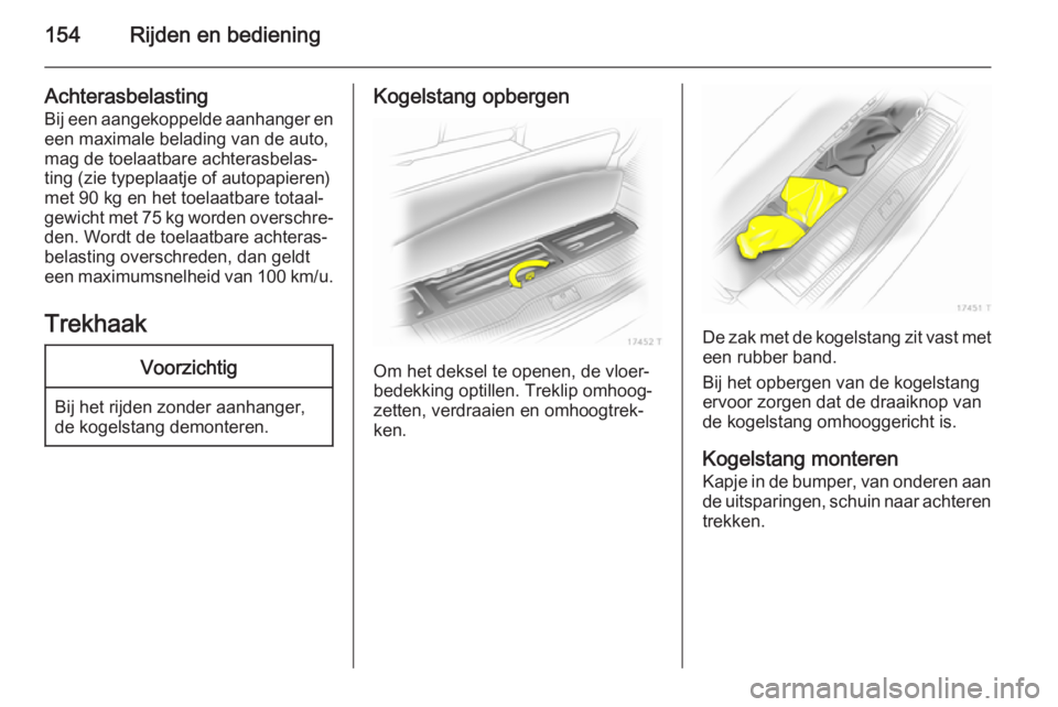 OPEL ZAFIRA B 2014 Gebruikershandleiding (in Dutch) 154Rijden en bediening
Achterasbelasting
Bij een aangekoppelde aanhanger en een maximale belading van de auto,mag de toelaatbare achterasbelas‐
ting (zie typeplaatje of autopapieren)
met 90 kg en he OPEL ZAFIRA B 2014 Gebruikershandleiding (in Dutch) 154Rijden en bediening
Achterasbelasting
Bij een aangekoppelde aanhanger en een maximale belading van de auto,mag de toelaatbare achterasbelas‐
ting (zie typeplaatje of autopapieren)
met 90 kg en he