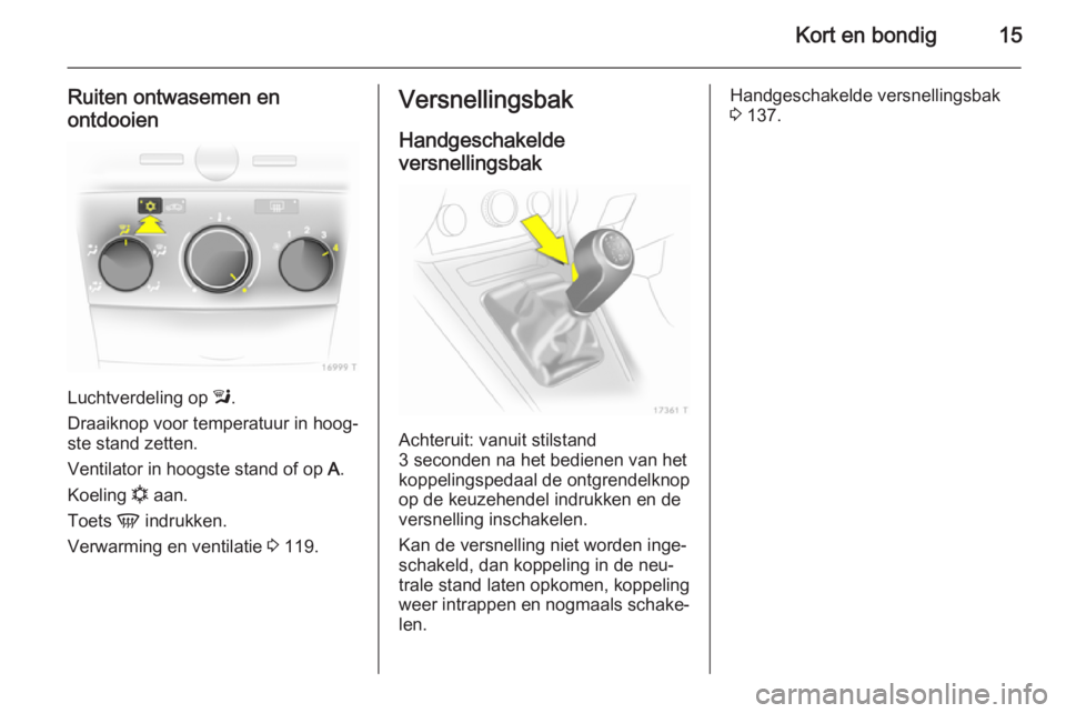 OPEL ZAFIRA B 2014  Gebruikershandleiding (in Dutch) Kort en bondig15
Ruiten ontwasemen enontdooien
Luchtverdeling op  l.
Draaiknop voor temperatuur in hoog‐
ste stand zetten.
Ventilator in hoogste stand of op  A.
Koeling  n aan.
Toets  V indrukken.
V