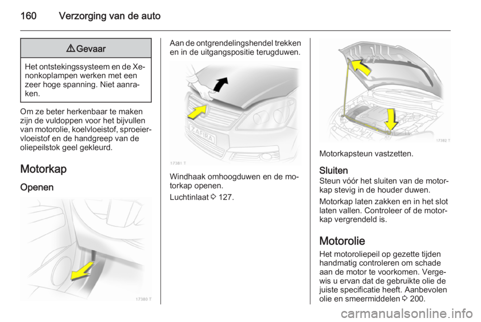 OPEL ZAFIRA B 2014 Gebruikershandleiding (in Dutch) 160Verzorging van de auto9Gevaar
Het ontstekingssysteem en de Xe‐
nonkoplampen werken met een
zeer hoge spanning. Niet aanra‐
ken.
Om ze beter herkenbaar te maken
zijn de vuldoppen voor het bijvul OPEL ZAFIRA B 2014 Gebruikershandleiding (in Dutch) 160Verzorging van de auto9Gevaar
Het ontstekingssysteem en de Xe‐
nonkoplampen werken met een
zeer hoge spanning. Niet aanra‐
ken.
Om ze beter herkenbaar te maken
zijn de vuldoppen voor het bijvul