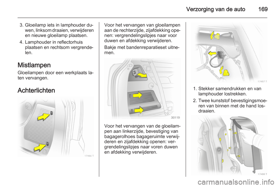 OPEL ZAFIRA B 2014 Gebruikershandleiding (in Dutch) Verzorging van de auto169
3. Gloeilamp iets in lamphouder du‐wen, linksom draaien, verwijderen
en nieuwe gloeilamp plaatsen.
4. Lamphouder in reflectorhuis plaatsen en rechtsom vergrende‐len.
Mist OPEL ZAFIRA B 2014 Gebruikershandleiding (in Dutch) Verzorging van de auto169
3. Gloeilamp iets in lamphouder du‐wen, linksom draaien, verwijderen
en nieuwe gloeilamp plaatsen.
4. Lamphouder in reflectorhuis plaatsen en rechtsom vergrende‐len.
Mist
