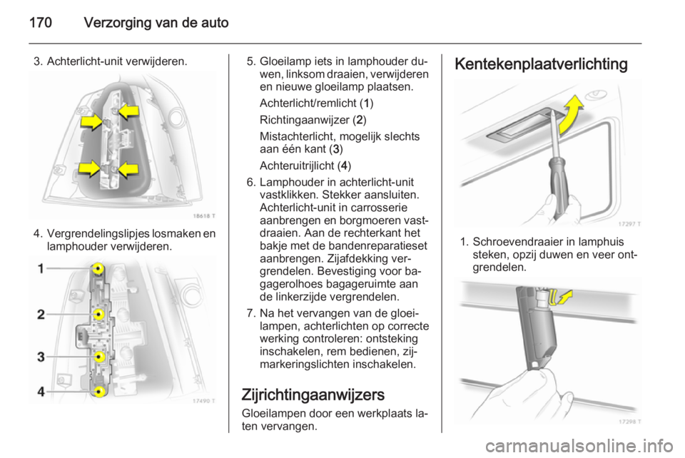 OPEL ZAFIRA B 2014 Gebruikershandleiding (in Dutch) 170Verzorging van de auto
3. Achterlicht-unit verwijderen.
4.Vergrendelingslipjes losmaken en
lamphouder verwijderen.
5. Gloeilamp iets in lamphouder du‐ wen, linksom draaien, verwijderen
en nieuwe OPEL ZAFIRA B 2014 Gebruikershandleiding (in Dutch) 170Verzorging van de auto
3. Achterlicht-unit verwijderen.
4.Vergrendelingslipjes losmaken en
lamphouder verwijderen.
5. Gloeilamp iets in lamphouder du‐ wen, linksom draaien, verwijderen
en nieuwe