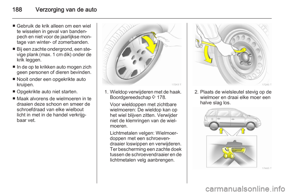 OPEL ZAFIRA B 2014 Gebruikershandleiding (in Dutch) 188Verzorging van de auto
■ Gebruik de krik alleen om een wielte wisselen in geval van banden‐
pech en niet voor de jaarlijkse mon‐
tage van winter- of zomerbanden.
■ Bij een zachte ondergrond OPEL ZAFIRA B 2014 Gebruikershandleiding (in Dutch) 188Verzorging van de auto
■ Gebruik de krik alleen om een wielte wisselen in geval van banden‐
pech en niet voor de jaarlijkse mon‐
tage van winter- of zomerbanden.
■ Bij een zachte ondergrond