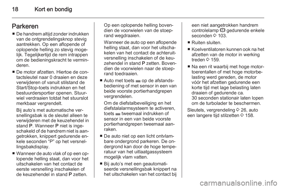 OPEL ZAFIRA B 2014  Gebruikershandleiding (in Dutch) 18Kort en bondigParkeren■ De handrem altijd zonder indrukken
van de ontgrendelingsknop stevig
aantrekken. Op een aflopende of
oplopende helling zo stevig moge‐
lijk. Tegelijkertijd de rem intrappe