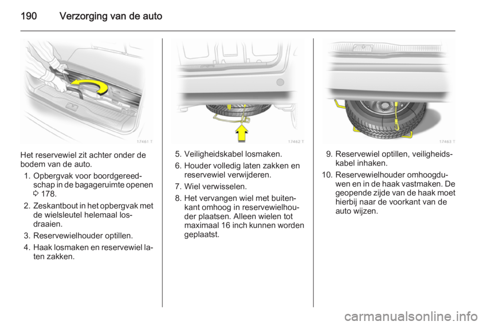 OPEL ZAFIRA B 2014  Gebruikershandleiding (in Dutch) 190Verzorging van de auto
Het reservewiel zit achter onder de
bodem van de auto.
1. Opbergvak voor boordgereed‐ schap in de bagageruimte openen
3  178.
2. Zeskantbout in het opbergvak met
de wielsle