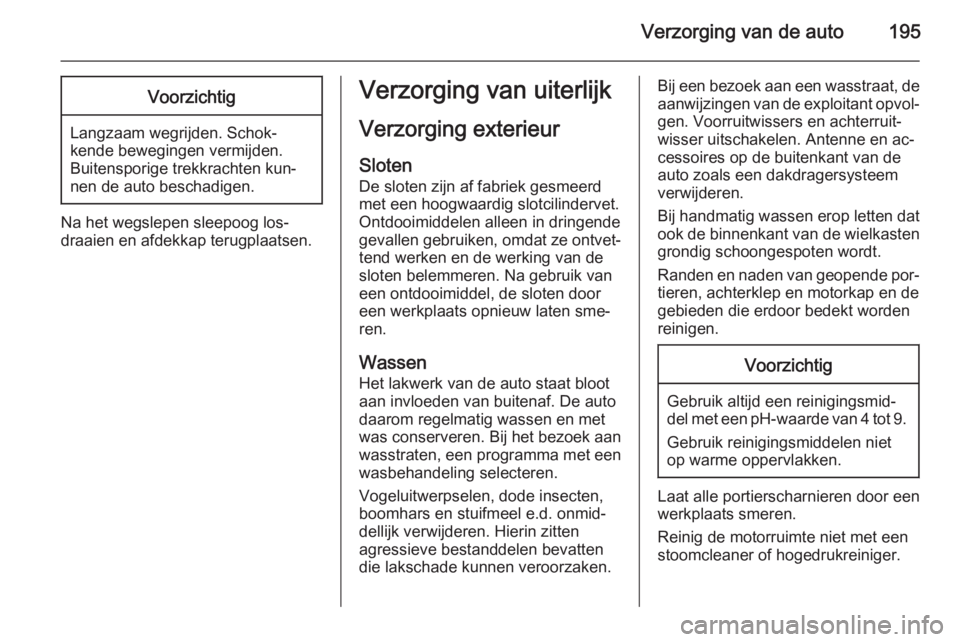 OPEL ZAFIRA B 2014  Gebruikershandleiding (in Dutch) Verzorging van de auto195Voorzichtig
Langzaam wegrijden. Schok‐
kende bewegingen vermijden.
Buitensporige trekkrachten kun‐ nen de auto beschadigen.
Na het wegslepen sleepoog los‐
draaien en afd