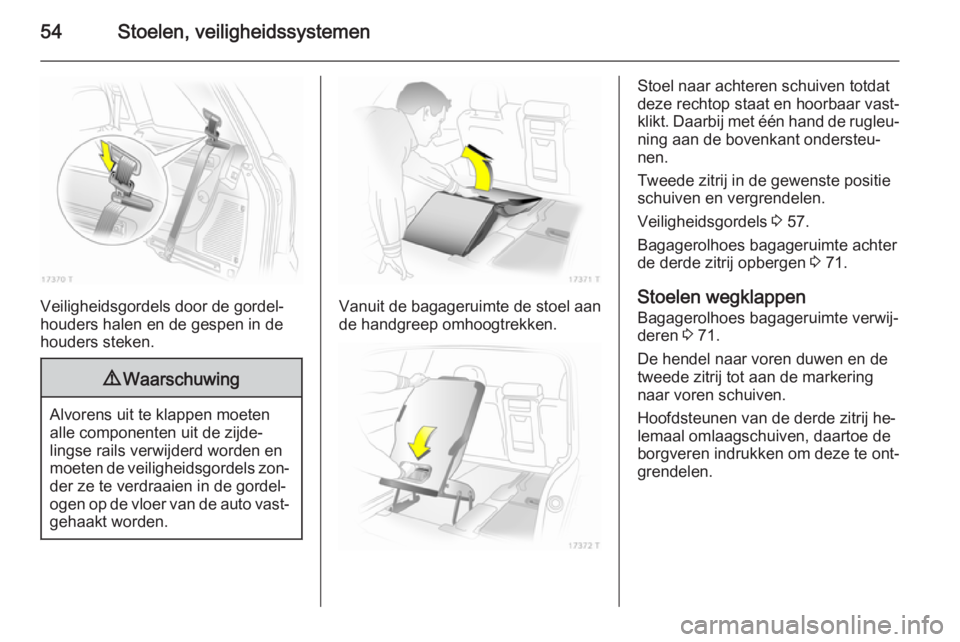 OPEL ZAFIRA B 2014 Gebruikershandleiding (in Dutch) 54Stoelen, veiligheidssystemen
Veiligheidsgordels door de gordel‐
houders halen en de gespen in de houders steken.
9 Waarschuwing
Alvorens uit te klappen moeten
alle componenten uit de zijde‐
ling OPEL ZAFIRA B 2014 Gebruikershandleiding (in Dutch) 54Stoelen, veiligheidssystemen
Veiligheidsgordels door de gordel‐
houders halen en de gespen in de houders steken.
9 Waarschuwing
Alvorens uit te klappen moeten
alle componenten uit de zijde‐
ling