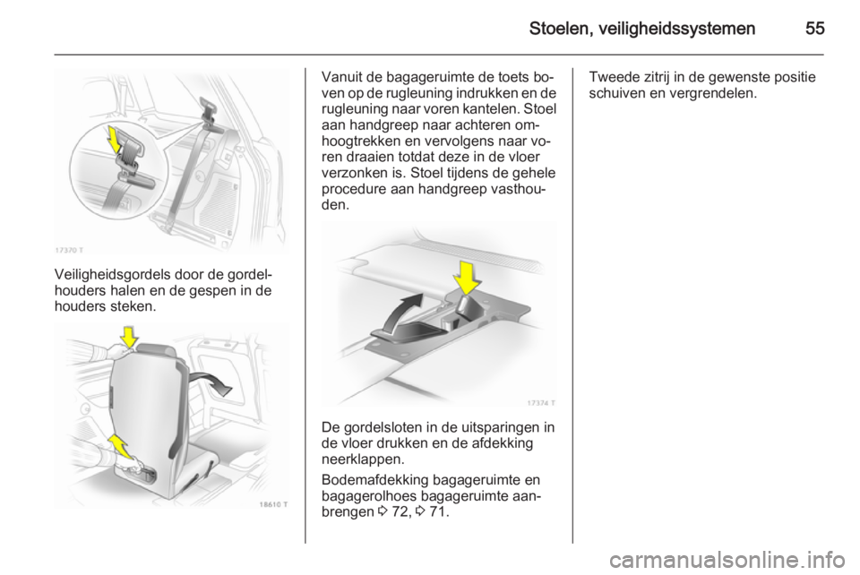 OPEL ZAFIRA B 2014 Gebruikershandleiding (in Dutch) Stoelen, veiligheidssystemen55
Veiligheidsgordels door de gordel‐
houders halen en de gespen in de houders steken.
Vanuit de bagageruimte de toets bo‐
ven op de rugleuning indrukken en de rugleuni OPEL ZAFIRA B 2014 Gebruikershandleiding (in Dutch) Stoelen, veiligheidssystemen55
Veiligheidsgordels door de gordel‐
houders halen en de gespen in de houders steken.
Vanuit de bagageruimte de toets bo‐
ven op de rugleuning indrukken en de rugleuni