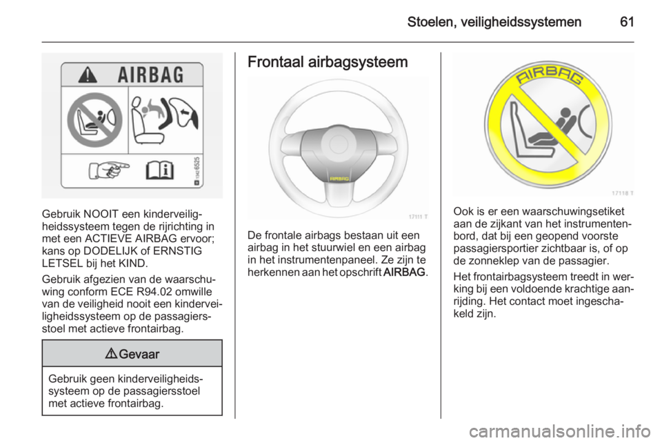 OPEL ZAFIRA B 2014 Gebruikershandleiding (in Dutch) Stoelen, veiligheidssystemen61
Gebruik NOOIT een kinderveilig‐
heidssysteem tegen de rijrichting in
met een ACTIEVE AIRBAG ervoor;
kans op DODELIJK of ERNSTIG
LETSEL bij het KIND.
Gebruik afgezien v OPEL ZAFIRA B 2014 Gebruikershandleiding (in Dutch) Stoelen, veiligheidssystemen61
Gebruik NOOIT een kinderveilig‐
heidssysteem tegen de rijrichting in
met een ACTIEVE AIRBAG ervoor;
kans op DODELIJK of ERNSTIG
LETSEL bij het KIND.
Gebruik afgezien v