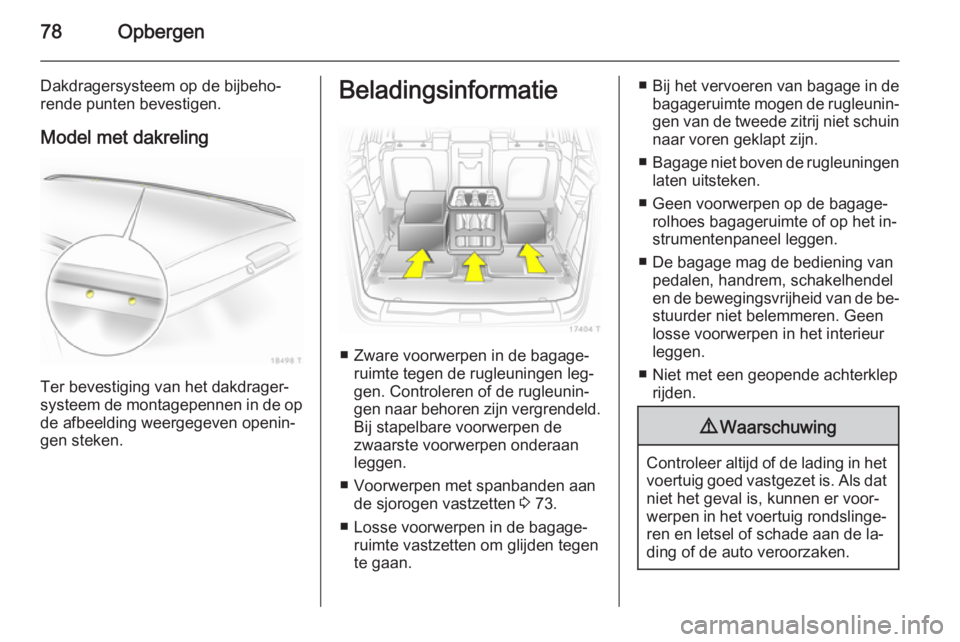 OPEL ZAFIRA B 2014 Gebruikershandleiding (in Dutch) 78Opbergen
Dakdragersysteem op de bijbeho‐
rende punten bevestigen.
Model met dakreling
Ter bevestiging van het dakdrager‐
systeem de montagepennen in de op
de afbeelding weergegeven openin‐
gen OPEL ZAFIRA B 2014 Gebruikershandleiding (in Dutch) 78Opbergen
Dakdragersysteem op de bijbeho‐
rende punten bevestigen.
Model met dakreling
Ter bevestiging van het dakdrager‐
systeem de montagepennen in de op
de afbeelding weergegeven openin‐
gen