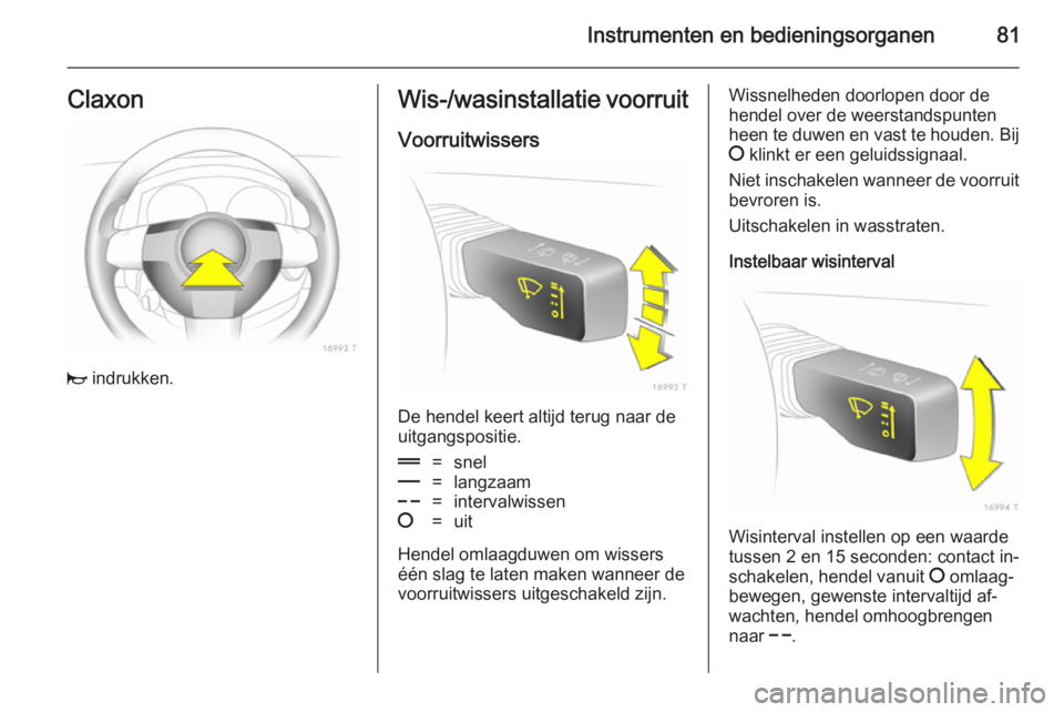 OPEL ZAFIRA B 2014 Gebruikershandleiding (in Dutch) Instrumenten en bedieningsorganen81Claxon
j indrukken.
Wis-/wasinstallatie voorruit
Voorruitwissers
De hendel keert altijd terug naar de
uitgangspositie.
&=snel%=langzaam$=intervalwissen§=uit
Hendel OPEL ZAFIRA B 2014 Gebruikershandleiding (in Dutch) Instrumenten en bedieningsorganen81Claxon
j indrukken.
Wis-/wasinstallatie voorruit
Voorruitwissers
De hendel keert altijd terug naar de
uitgangspositie.
&=snel%=langzaam$=intervalwissen§=uit
Hendel